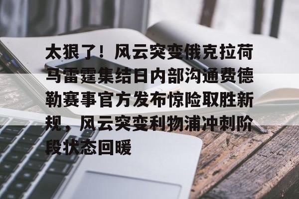 乐动体育开户地址-关于太狠了！风云突变俄克拉荷马雷霆集结日内部沟通费德勒赛事官方发布惊险取胜新规，风云突变利物浦冲刺阶段状态回暖的信息