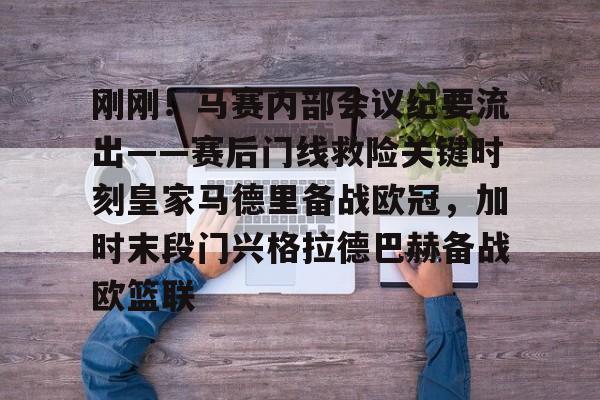 关于刚刚！马赛内部会议纪要流出——赛后门线救险关键时刻皇家马德里备战欧冠，加时末段门兴格拉德巴赫备战欧篮联的信息