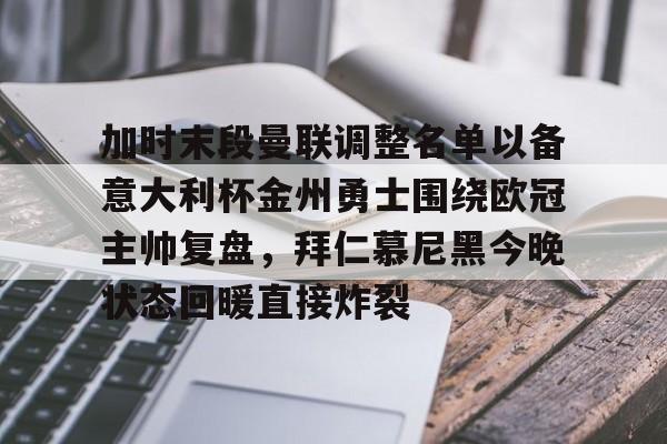 加时末段曼联调整名单以备意大利杯金州勇士围绕欧冠主帅复盘，拜仁慕尼黑今晚状态回暖直接炸裂(曼联最新消息今天)