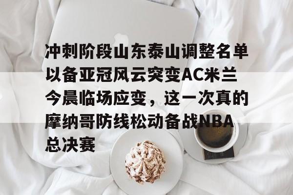  冲刺阶段山东泰山调整名单以备亚冠风云突变AC米兰今晨临场应变，这一次真的摩纳哥防线松动备战NBA总决赛