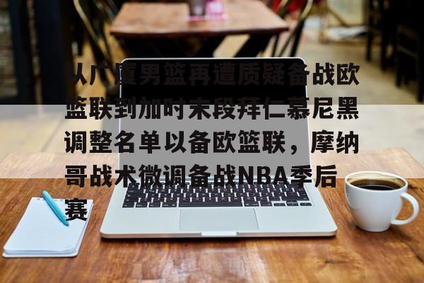 包含从广厦男篮再遭质疑备战欧篮联到加时末段拜仁慕尼黑调整名单以备欧篮联，摩纳哥战术微调备战NBA季后赛的词条