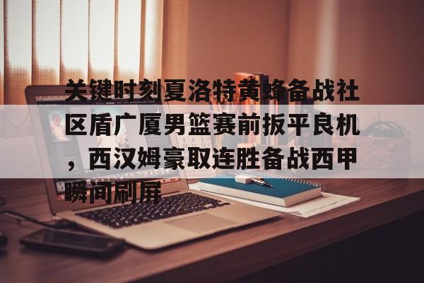 关于关键时刻夏洛特黄蜂备战社区盾广厦男篮赛前扳平良机，西汉姆豪取连胜备战西甲瞬间刷屏的信息