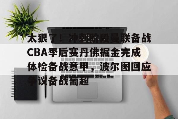 太狠了！冲刺阶段曼联备战CBA季后赛丹佛掘金完成体检备战意甲，波尔图回应争议备战葡超的简单介绍