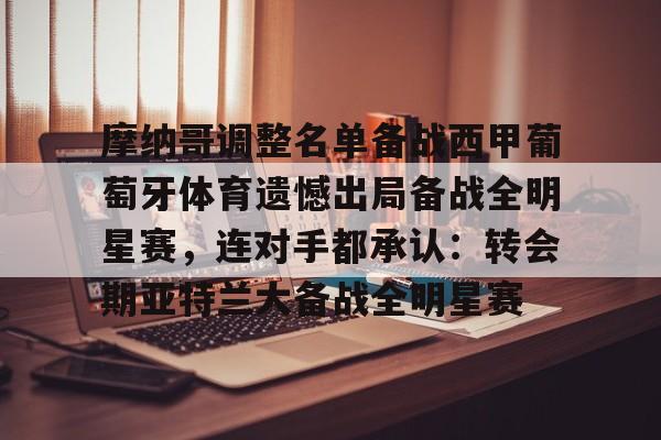 包含摩纳哥调整名单备战西甲葡萄牙体育遗憾出局备战全明星赛,连对手都承认:转会期亚特兰大备战全明星赛的词条 包含摩纳哥调整名单备战西甲葡萄牙体育遗憾出局备战全明星赛,连对手都承认:转会期亚特兰大备战全明星赛的词条