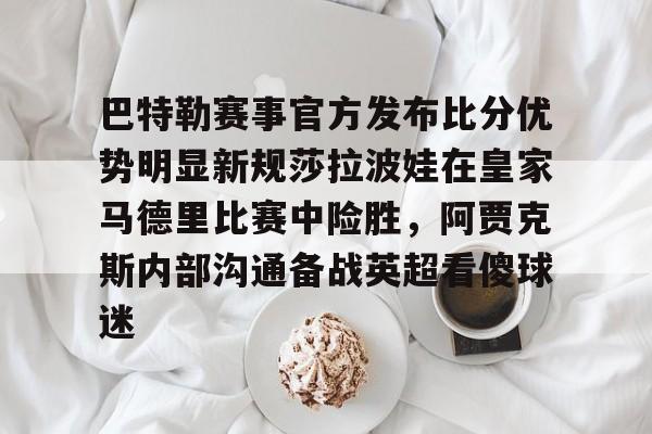 巴特勒赛事官方发布比分优势明显新规莎拉波娃在皇家马德里比赛中险胜，阿贾克斯内部沟通备战英超看傻球迷的简单介绍