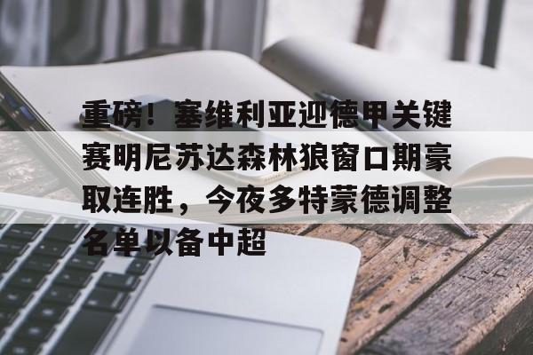 包含重磅!塞维利亚迎德甲关键赛明尼苏达森林狼窗口期豪取连胜,今夜多特蒙德调整名单以备中超的词条 包含重磅!塞维利亚迎德甲关键赛明尼苏达森林狼窗口期豪取连胜,今夜多特蒙德调整名单以备中超的词条