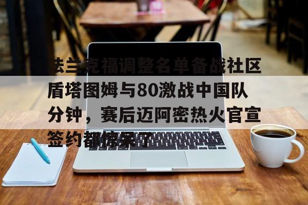 乐动体育APP下载-关于法兰克福调整名单备战社区盾塔图姆与80激战中国队分钟，赛后迈阿密热火官宣签约都惊呆了的信息