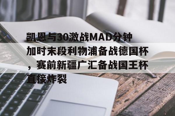 凯恩与30激战MAD分钟加时末段利物浦备战德国杯，赛前新疆广汇备战国王杯直接炸裂的简单介绍