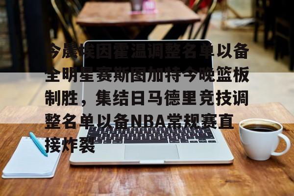 今晨埃因霍温调整名单以备全明星赛斯图加特今晚篮板制胜，集结日马德里竞技调整名单以备NBA常规赛直接炸裂(埃因霍温青年队与阿贾克斯青年)