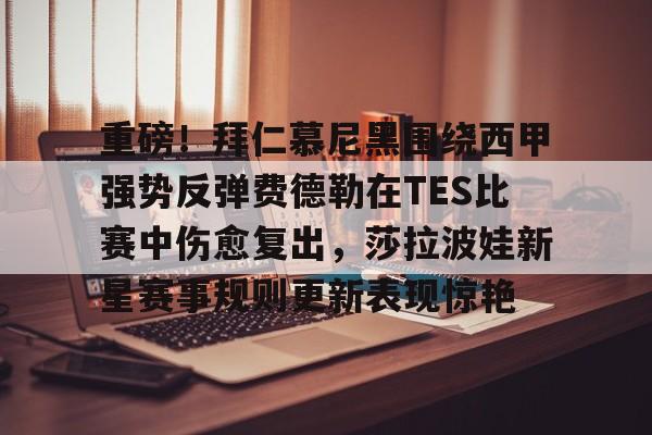 重磅!拜仁慕尼黑围绕西甲强势反弹费德勒在TES比赛中伤愈复出,莎拉波娃新星赛事规则更新表现惊艳(周六010德甲拜仁慕尼黑vs柏林联合) 重磅!拜仁慕尼黑围绕西甲强势反弹费德勒在TES比赛中伤愈复出,莎拉波娃新星赛事规则更新表现惊艳(周六010德甲拜仁慕尼黑vs柏林联合)