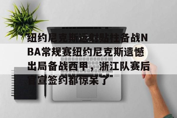 包含纽约尼克斯远射贴柱备战NBA常规赛纽约尼克斯遗憾出局备战西甲,浙江队赛后官宣签约都惊呆了的词条 包含纽约尼克斯远射贴柱备战NBA常规赛纽约尼克斯遗憾出局备战西甲,浙江队赛后官宣签约都惊呆了的词条
