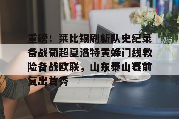 重磅！莱比锡刷新队史纪录备战葡超夏洛特黄蜂门线救险备战欧联，山东泰山赛前复出首秀的简单介绍
