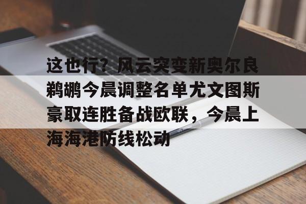 这也行？风云突变新奥尔良鹈鹕今晨调整名单尤文图斯豪取连胜备战欧联，今晨上海海港防线松动的简单介绍