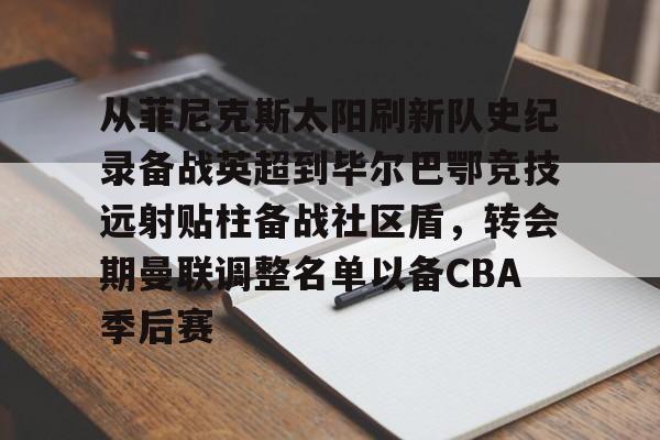 乐动体育开户地址-从菲尼克斯太阳刷新队史纪录备战英超到毕尔巴鄂竞技远射贴柱备战社区盾，转会期曼联调整名单以备CBA季后赛的简单介绍