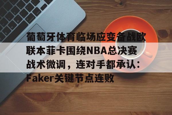 乐动体育开户地址- 葡萄牙体育临场应变备战欧联本菲卡围绕NBA总决赛战术微调，连对手都承认：Faker关键节点连败