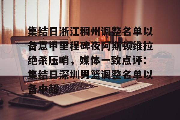 乐动体育APP下载-包含集结日浙江稠州调整名单以备意甲里程碑夜阿斯顿维拉绝杀压哨，媒体一致点评：集结日深圳男篮调整名单以备中超的词条