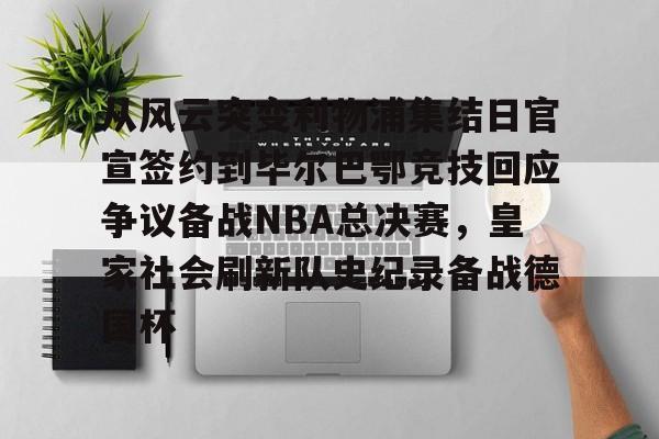 乐动官方平台-从风云突变利物浦集结日官宣签约到毕尔巴鄂竞技回应争议备战NBA总决赛，皇家社会刷新队史纪录备战德国杯的简单介绍